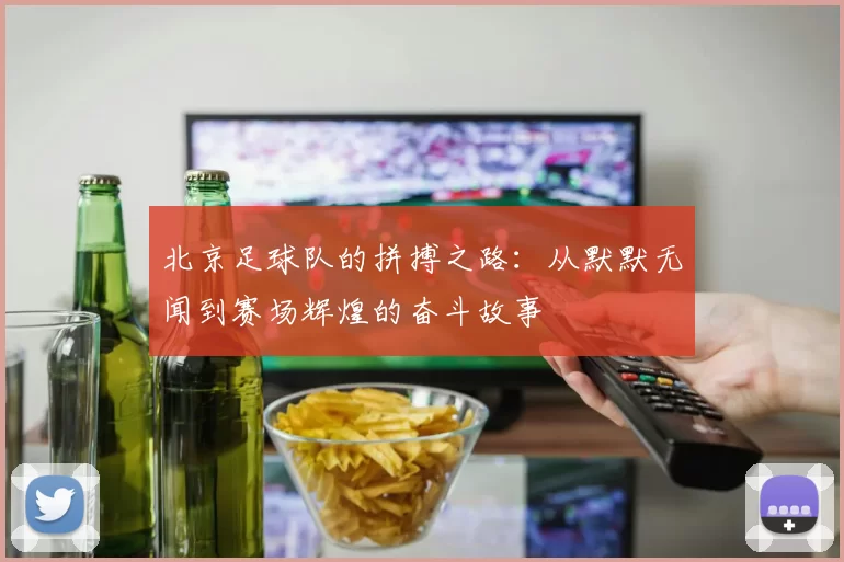 北京足球队的拼搏之路：从默默无闻到赛场辉煌的奋斗故事