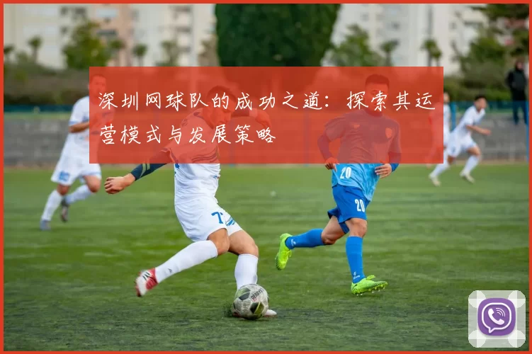 深圳网球队的成功之道：探索其运营模式与发展策略