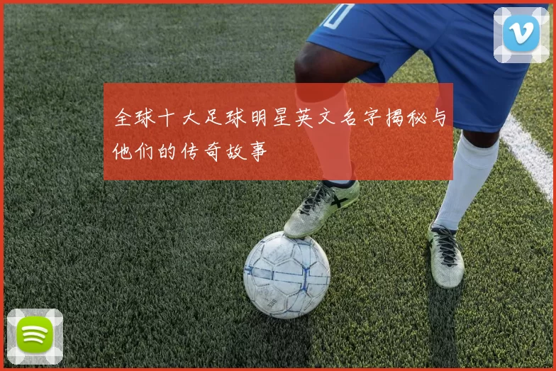 全球十大足球明星英文名字揭秘与他们的传奇故事