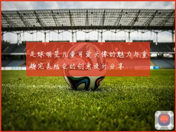 足球明星儿童可爱头像的魅力与童趣完美结合的创意设计分享