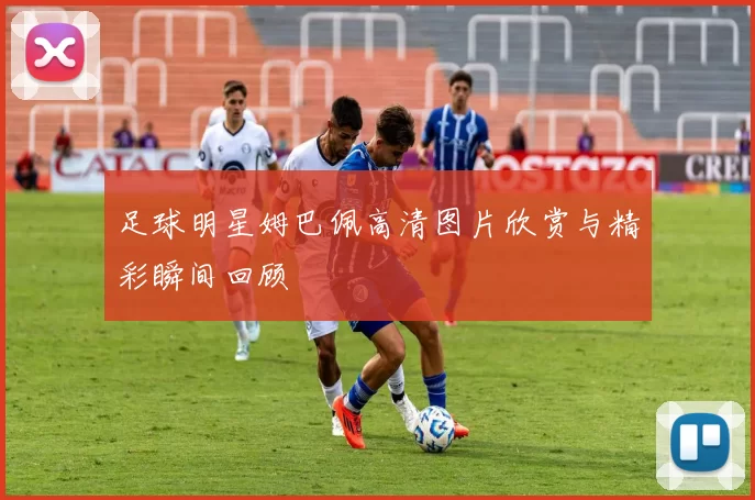 足球明星姆巴佩高清图片欣赏与精彩瞬间回顾
