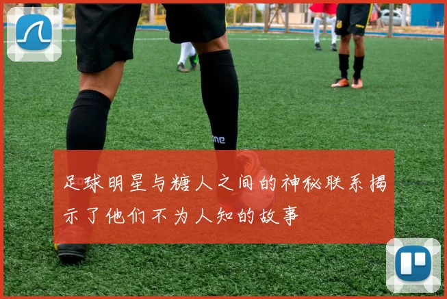 足球明星与糖人之间的神秘联系揭示了他们不为人知的故事