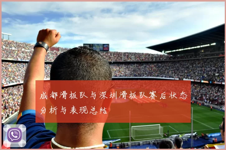 成都滑板队与深圳滑板队赛后状态分析与表现总结