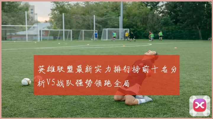 英雄联盟最新实力排行榜前十名分析V5战队强势领跑全局