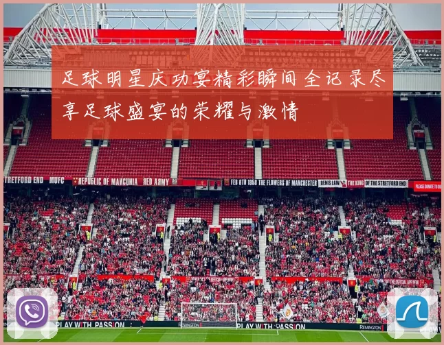 足球明星庆功宴精彩瞬间全记录尽享足球盛宴的荣耀与激情