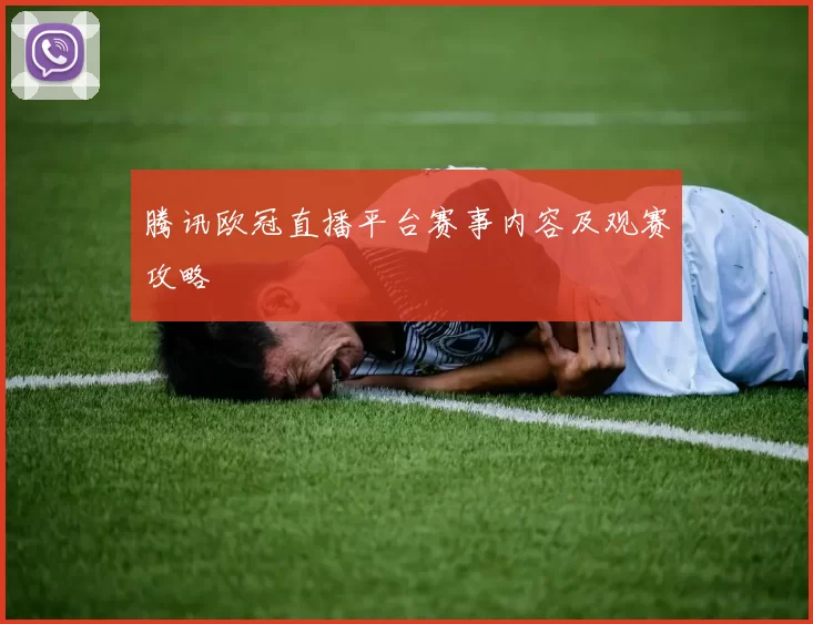 腾讯欧冠直播平台赛事内容及观赛攻略