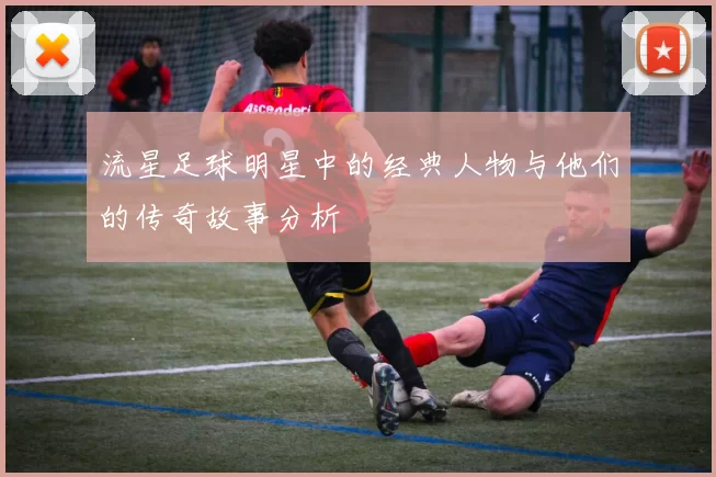 流星足球明星中的经典人物与他们的传奇故事分析