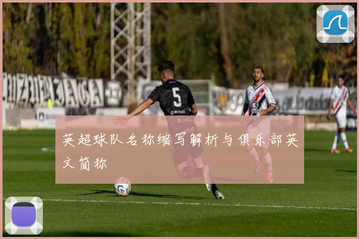 英超球队名称缩写解析与俱乐部英文简称