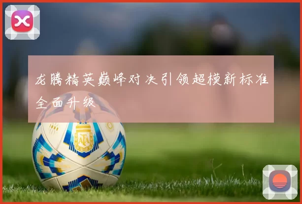 龙腾精英巅峰对决引领超模新标准全面升级