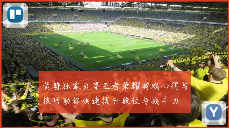 黄静独家分享王者荣耀游戏心得与技巧助你快速提升段位与战斗力